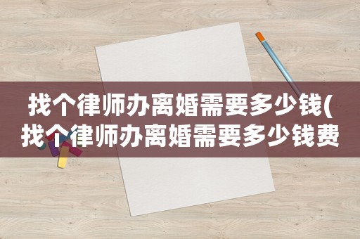 找個律師辦離婚需要多少錢(找個律師辦離婚需要多少錢費用)