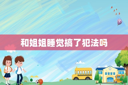 和姐姐睡覺搞了犯法嗎