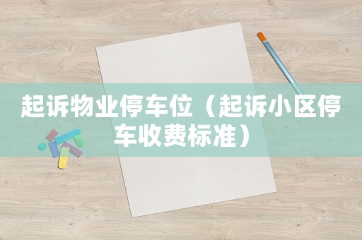 起訴物業(yè)停車位（起訴小區(qū)停車收費(fèi)標(biāo)準(zhǔn)）