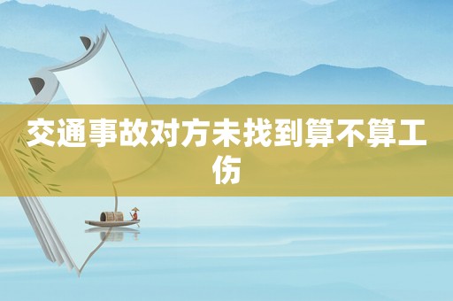 交通事故對方未找到算不算工傷