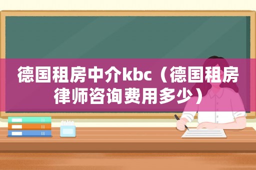 德國租房中介kbc（德國租房律師咨詢費用多少）