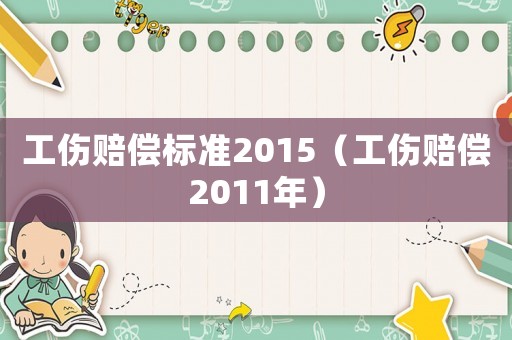 工傷賠償標準2015（工傷賠償2011年）