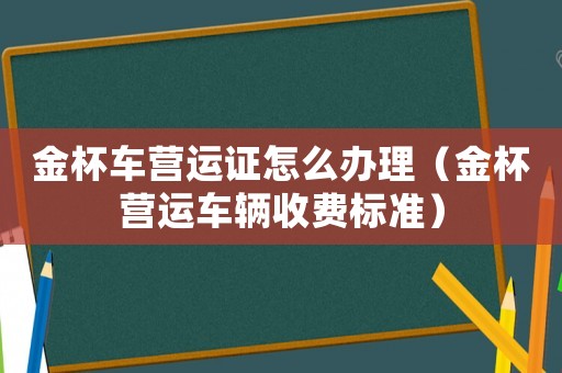 金杯車營運證怎么辦理（金杯營運車輛收費標準）