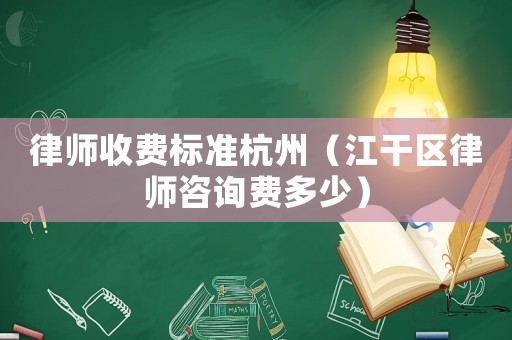 律師收費標準杭州（江干區律師咨詢費多少）