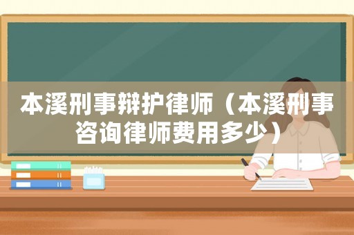 本溪刑事辯護律師（本溪刑事咨詢律師費用多少）