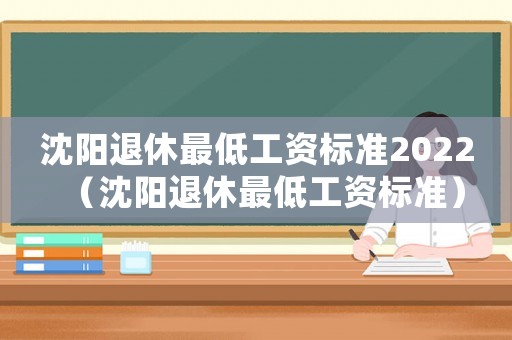沈陽退休最低工資標準2022（沈陽退休最低工資標準）