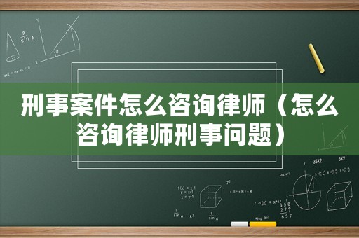 刑事案件怎么咨詢律師（怎么咨詢律師刑事問題）