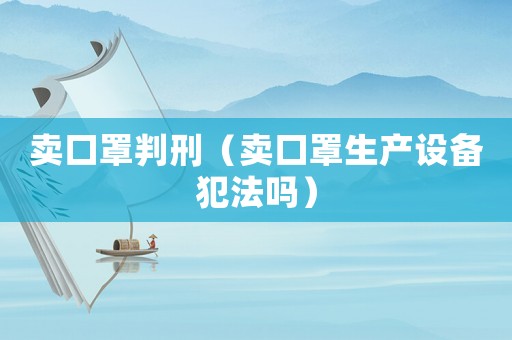 賣口罩判刑（賣口罩生產設備犯法嗎）