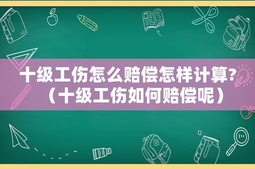 十級工傷怎么賠償怎樣計算?（十級工傷如何賠償呢）