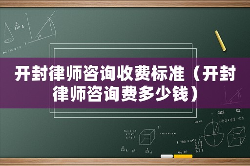 開封律師咨詢收費標準（開封律師咨詢費多少錢）