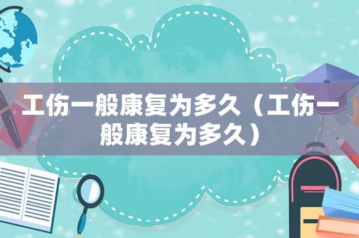 工傷一般康復為多久（工傷一般康復為多久）