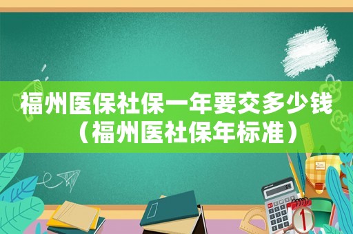 福州醫保社保一年要交多少錢（福州醫社保年標準）