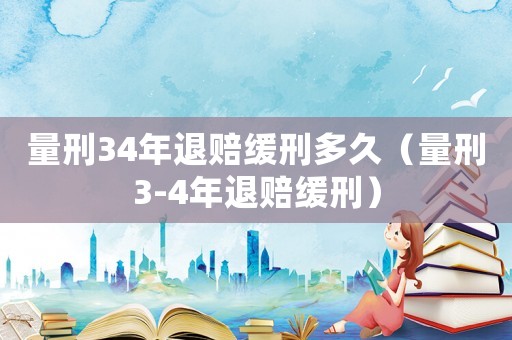 量刑34年退賠緩刑多久（量刑3-4年退賠緩刑）