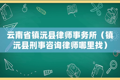 云南省鎮(zhèn)沅縣律師事務(wù)所（鎮(zhèn)沅縣刑事咨詢律師哪里找）