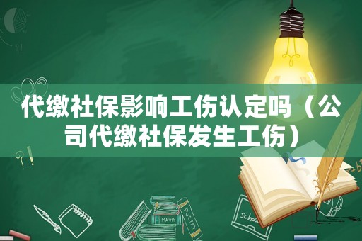 代繳社保影響工傷認定嗎（公司代繳社保發生工傷）