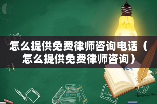 怎么提供免費律師咨詢電話（怎么提供免費律師咨詢）