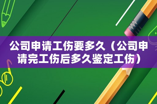 公司申請(qǐng)工傷要多久（公司申請(qǐng)完工傷后多久鑒定工傷）