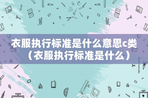 衣服執行標準是什么意思c類（衣服執行標準是什么）