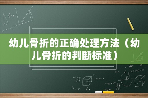 幼兒骨折的正確處理方法（幼兒骨折的判斷標準）