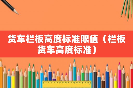 貨車欄板高度標準限值（欄板貨車高度標準）