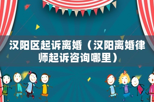 漢陽區起訴離婚（漢陽離婚律師起訴咨詢哪里）