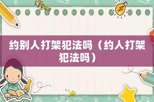 約別人打架犯法嗎（約人打架犯法嗎）