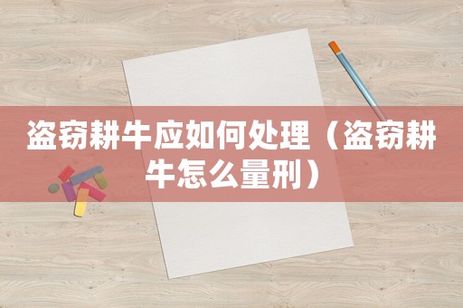 盜竊耕牛應如何處理（盜竊耕牛怎么量刑）