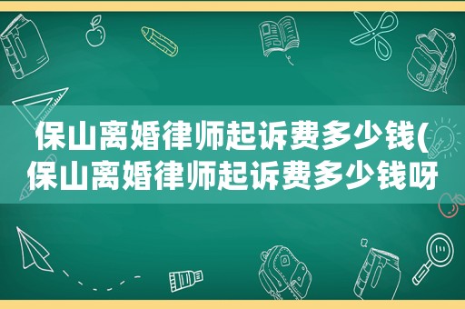 保山離婚律師起訴費多少錢(保山離婚律師起訴費多少錢呀)