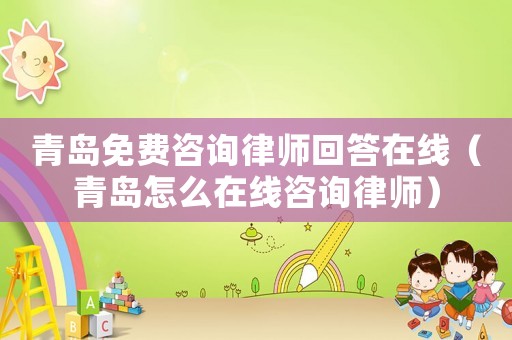 青島免費咨詢律師回答在線（青島怎么在線咨詢律師）