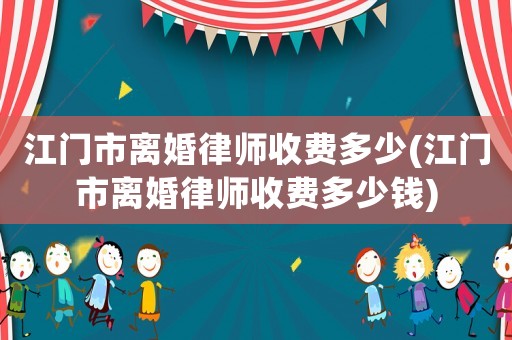 江門市離婚律師收費多少(江門市離婚律師收費多少錢)