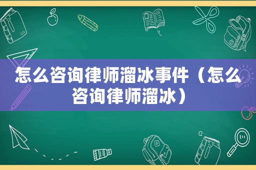 怎么咨詢律師溜冰事件（怎么咨詢律師溜冰）