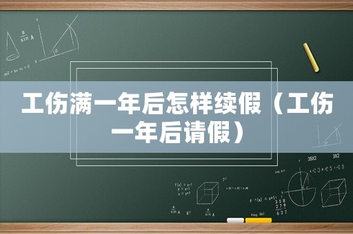 工傷滿一年后怎樣續(xù)假（工傷一年后請假）