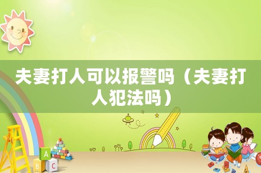 夫妻打人可以報警嗎（夫妻打人犯法嗎）