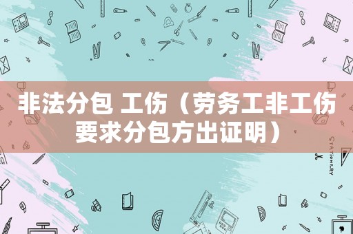 非法分包 工傷（勞務工非工傷要求分包方出證明）