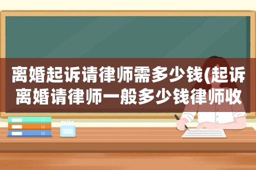 離婚起訴請(qǐng)律師需多少錢(qián)(起訴離婚請(qǐng)律師一般多少錢(qián)律師收費(fèi)標(biāo)準(zhǔn))