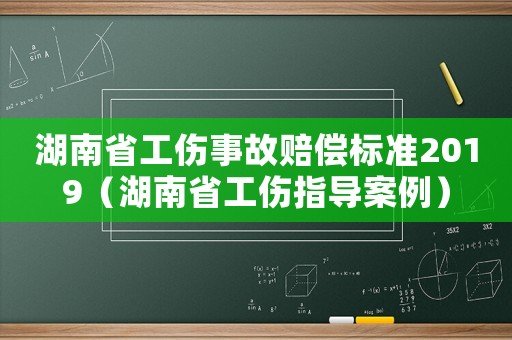 湖南省工傷事故賠償標準2019（湖南省工傷指導案例）