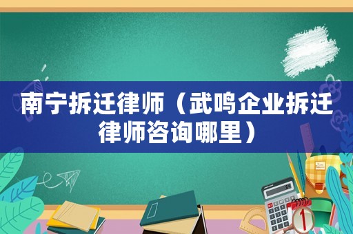 南寧拆遷律師（武鳴企業(yè)拆遷律師咨詢哪里）