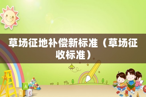 草場征地補償新標準（草場征收標準）