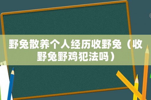 野兔散養個人經歷收野兔（收野兔野雞犯法嗎）