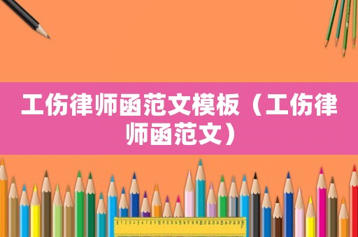 工傷律師函范文模板（工傷律師函范文）