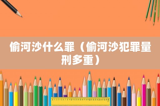 偷河沙什么罪（偷河沙犯罪量刑多重）