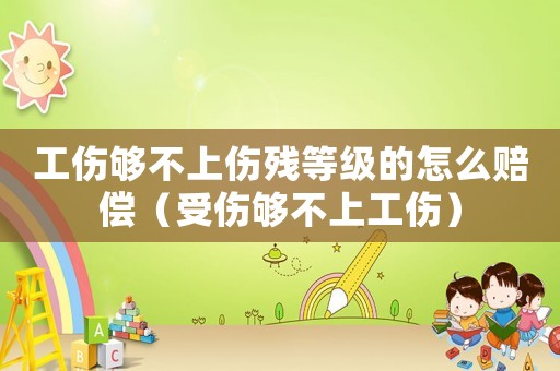 工傷夠不上傷殘等級的怎么賠償（受傷夠不上工傷）