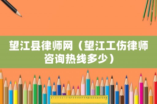望江縣律師網（望江工傷律師咨詢熱線多少）