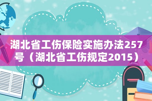 湖北省工傷保險實施辦法257號（湖北省工傷規定2015）