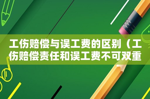工傷賠償與誤工費的區別（工傷賠償責任和誤工費不可雙重）