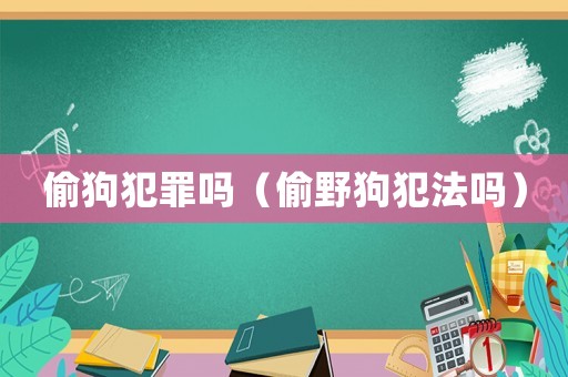 偷狗犯罪嗎（偷野狗犯法嗎）