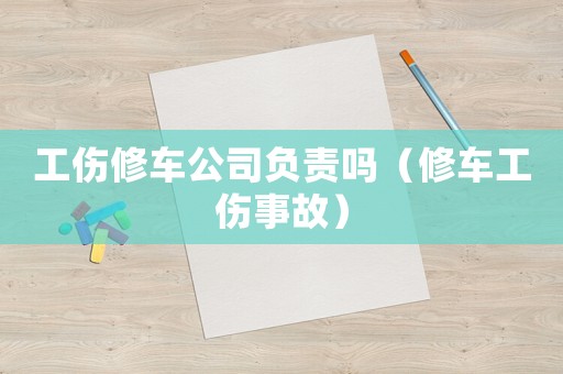工傷修車公司負(fù)責(zé)嗎（修車工傷事故）