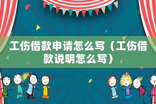 工傷借款申請怎么寫（工傷借款說明怎么寫）