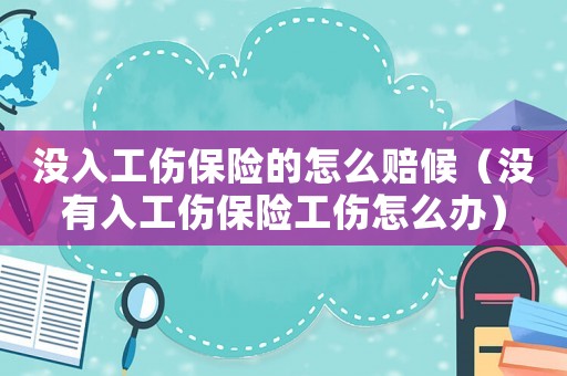 沒入工傷保險的怎么賠候（沒有入工傷保險工傷怎么辦）