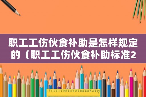 職工工傷伙食補(bǔ)助是怎樣規(guī)定的（職工工傷伙食補(bǔ)助標(biāo)準(zhǔn)2015）